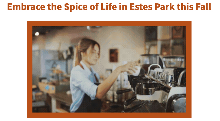A barista prepares coffee using an espresso machine in a cozy café. The text above reads, "Embrace the Spice of Life in Estes Park this Fall with updates from the Cairn Newsletter.